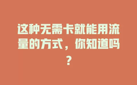 这种无需卡就能用流量的方式，你知道吗？