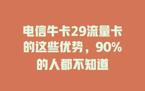 电信牛卡29流量卡的这些优势，90%的人都不知道