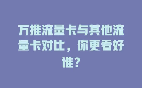 万推流量卡与其他流量卡对比，你更看好谁？