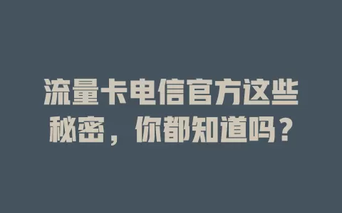 流量卡电信官方这些秘密，你都知道吗？