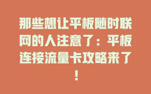 那些想让平板随时联网的人注意了：平板连接流量卡攻略来了！