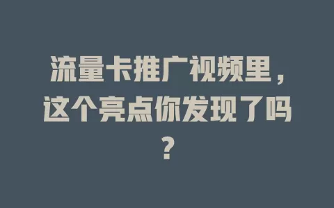 流量卡推广视频里，这个亮点你发现了吗？
