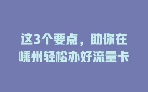 这3个要点，助你在嵊州轻松办好流量卡