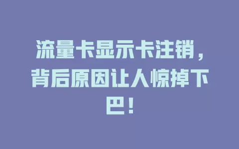 流量卡显示卡注销，背后原因让人惊掉下巴！