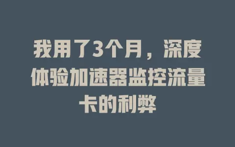 我用了3个月，深度体验加速器监控流量卡的利弊
