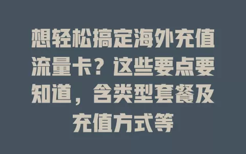 想轻松搞定海外充值流量卡？这些要点要知道，含类型套餐及充值方式等