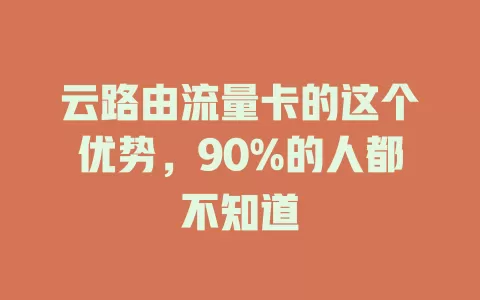 云路由流量卡的这个优势，90%的人都不知道