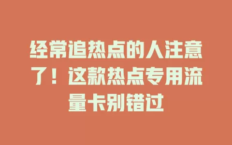 经常追热点的人注意了！这款热点专用流量卡别错过