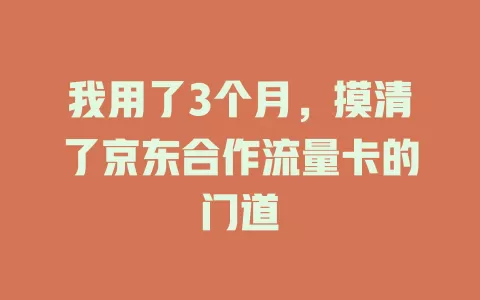 我用了3个月，摸清了京东合作流量卡的门道