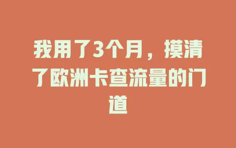 我用了3个月，摸清了欧洲卡查流量的门道