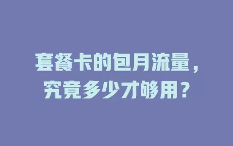 套餐卡的包月流量，究竟多少才够用？