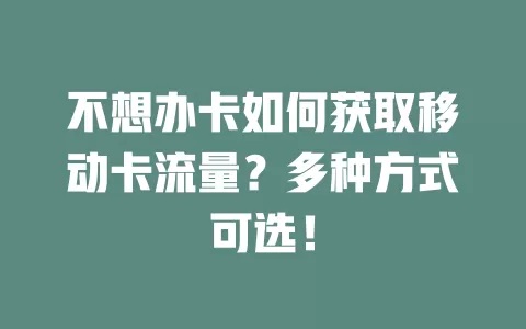 不想办卡如何获取移动卡流量？多种方式可选！