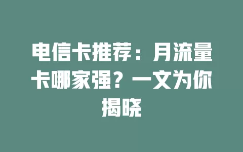电信卡推荐：月流量卡哪家强？一文为你揭晓