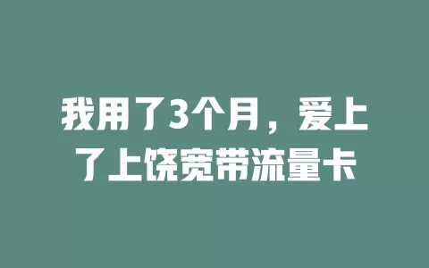 我用了3个月，爱上了上饶宽带流量卡