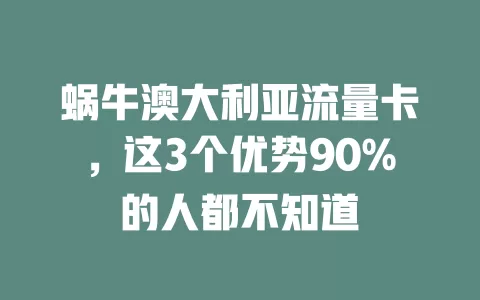 蜗牛澳大利亚流量卡，这3个优势90%的人都不知道