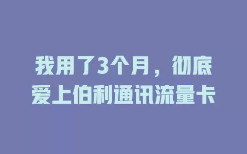 我用了3个月，彻底爱上伯利通讯流量卡