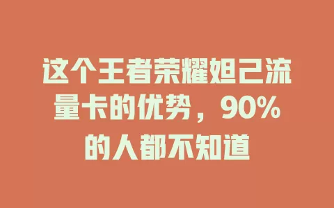 这个王者荣耀妲己流量卡的优势，90%的人都不知道