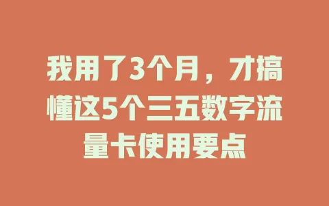 我用了3个月，才搞懂这5个三五数字流量卡使用要点
