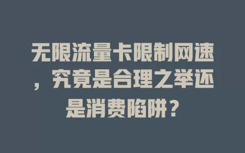 无限流量卡限制网速，究竟是合理之举还是消费陷阱？
