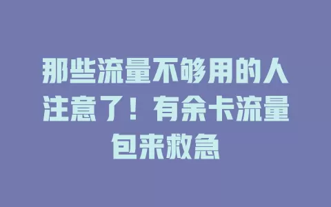 那些流量不够用的人注意了！有余卡流量包来救急