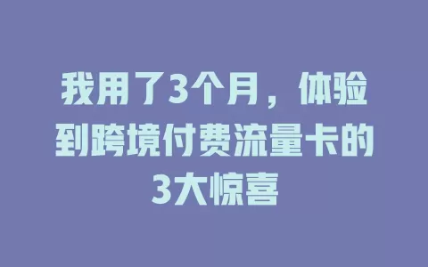 我用了3个月，体验到跨境付费流量卡的3大惊喜