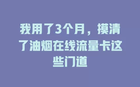 我用了3个月，摸清了油烟在线流量卡这些门道