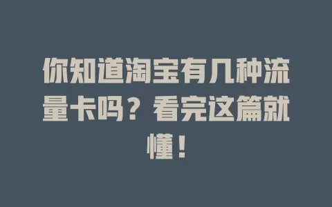 你知道淘宝有几种流量卡吗？看完这篇就懂！
