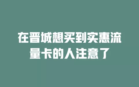 在晋城想买到实惠流量卡的人注意了