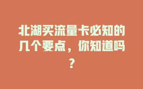 北湖买流量卡必知的几个要点，你知道吗？
