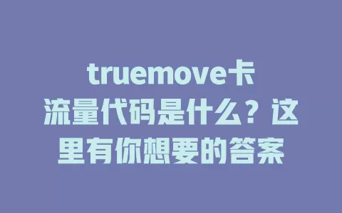 truemove卡流量代码是什么？这里有你想要的答案