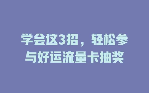学会这3招，轻松参与好运流量卡抽奖
