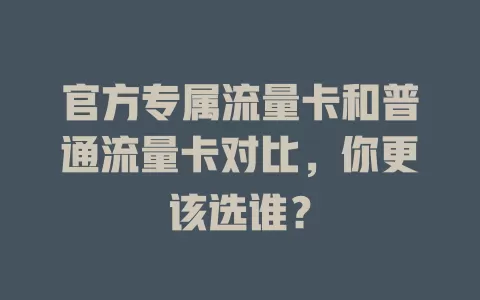官方专属流量卡和普通流量卡对比，你更该选谁？