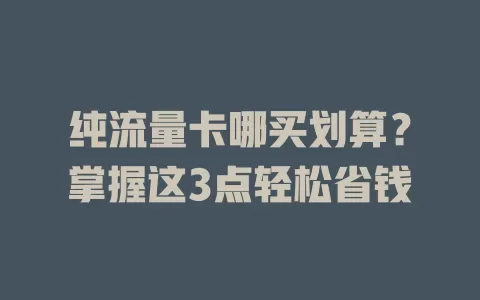 纯流量卡哪买划算？掌握这3点轻松省钱
