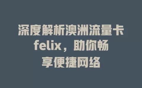 深度解析澳洲流量卡felix，助你畅享便捷网络