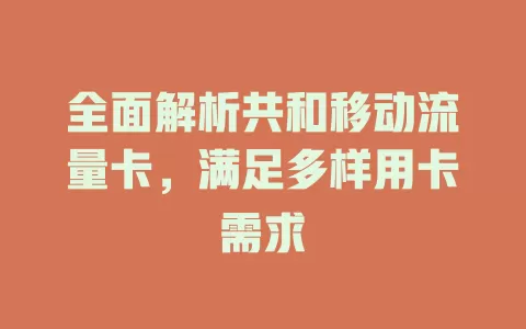 全面解析共和移动流量卡，满足多样用卡需求