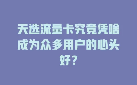 天选流量卡究竟凭啥成为众多用户的心头好？