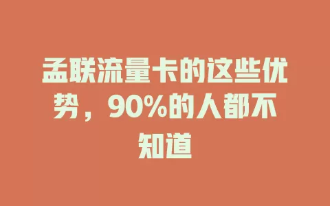 孟联流量卡的这些优势，90%的人都不知道