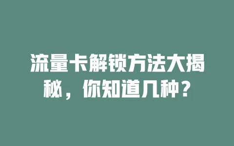 流量卡解锁方法大揭秘，你知道几种？