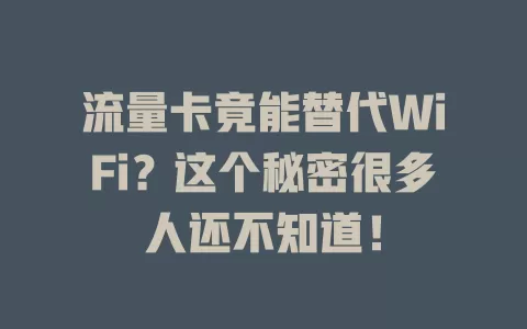 流量卡竟能替代WiFi？这个秘密很多人还不知道！
