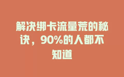 解决绑卡流量荒的秘诀，90%的人都不知道