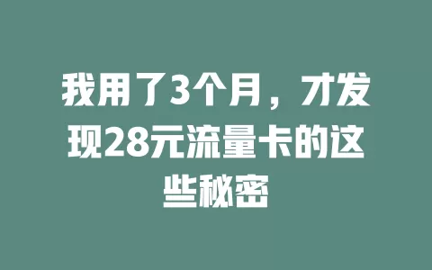 我用了3个月，才发现28元流量卡的这些秘密