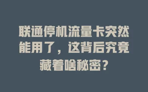 联通停机流量卡突然能用了，这背后究竟藏着啥秘密？