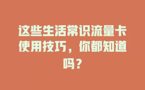 这些生活常识流量卡使用技巧，你都知道吗？