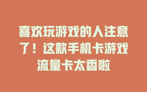 喜欢玩游戏的人注意了！这款手机卡游戏流量卡太香啦