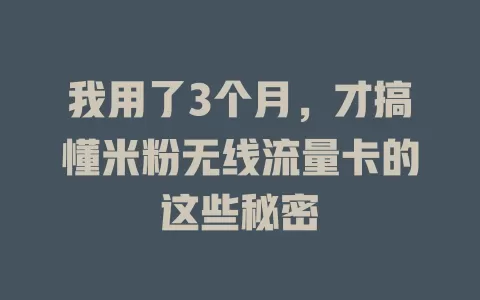 我用了3个月，才搞懂米粉无线流量卡的这些秘密