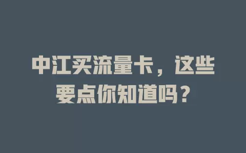 中江买流量卡，这些要点你知道吗？