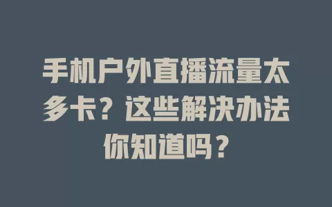 手机户外直播流量太多卡？这些解决办法你知道吗？