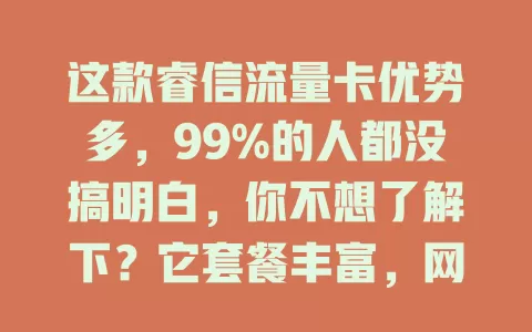 这款睿信流量卡优势多，99%的人都没搞明白，你不想了解下？它套餐丰富，网络快，覆盖广，性价比高，用时有窍门，值得深入了解！