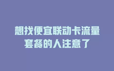 想找便宜联动卡流量套餐的人注意了