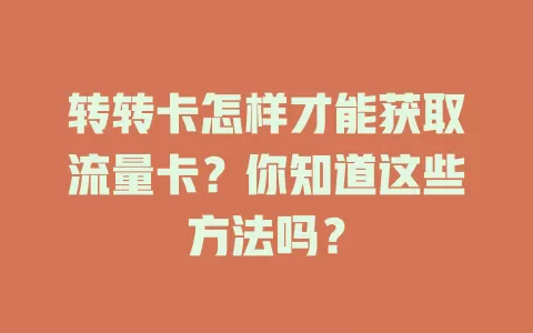 转转卡怎样才能获取流量卡？你知道这些方法吗？